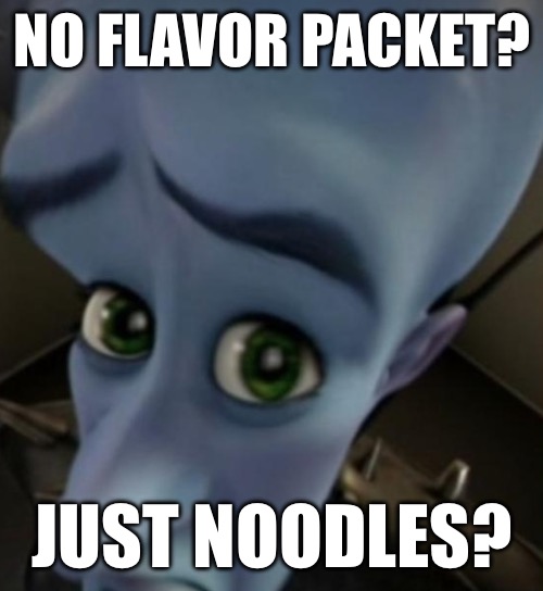 NO IDEA | NO FLAVOR PACKET? JUST NOODLES? | image tagged in megamind no bitches | made w/ Imgflip meme maker