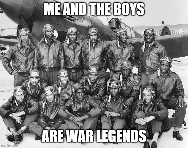 Airmen | ME AND THE BOYS; ARE WAR LEGENDS | image tagged in me and the boys | made w/ Imgflip meme maker