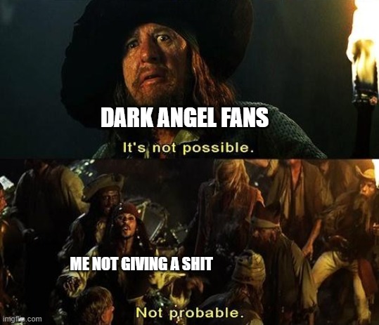 Shut up Dark Angle fans I don't care | DARK ANGEL FANS; ME NOT GIVING A SHIT | image tagged in it's not possible | made w/ Imgflip meme maker