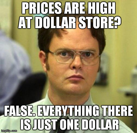 My response to Waymore's Too Damn High meme | PRICES ARE HIGH AT DOLLAR STORE? FALSE. EVERYTHING THERE IS JUST ONE DOLLAR | image tagged in false | made w/ Imgflip meme maker