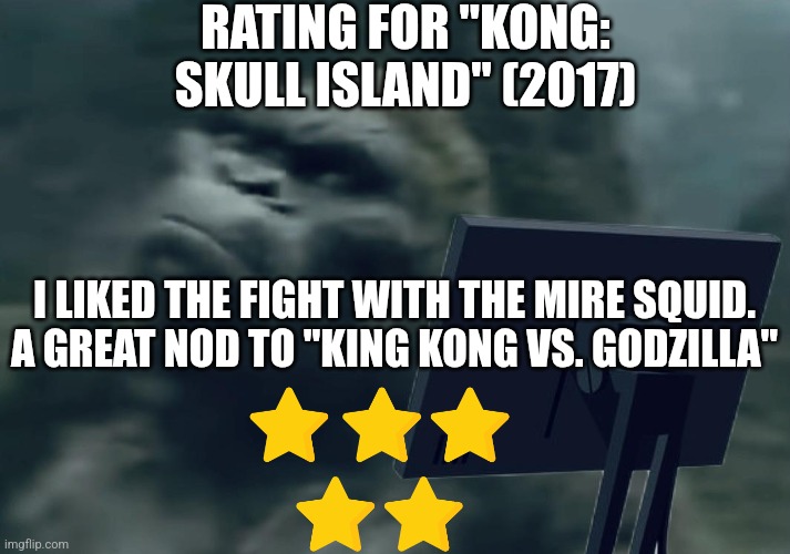 Kong: Skull Island rating | RATING FOR "KONG: SKULL ISLAND" (2017); I LIKED THE FIGHT WITH THE MIRE SQUID. A GREAT NOD TO "KING KONG VS. GODZILLA" | made w/ Imgflip meme maker