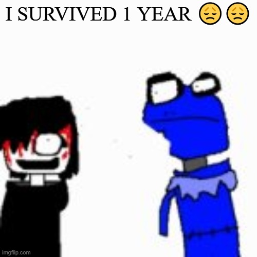 Onak low quality | I SURVIVED 1 YEAR 😞😞 | image tagged in onak low quality | made w/ Imgflip meme maker