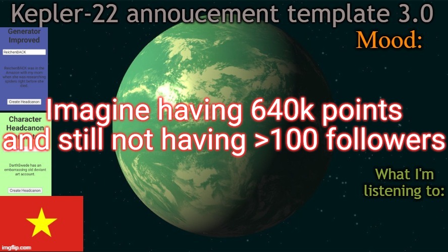 Self awareness | Imagine having 640k points and still not having >100 followers | image tagged in kepler-22b annoucement template 3 0,msmg,memes | made w/ Imgflip meme maker