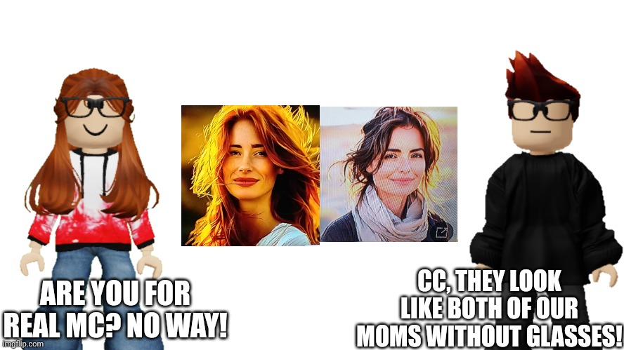 MC's mom and CC's mom both look like these women (WAS THAT A COINCIDENCE?) | CC, THEY LOOK LIKE BOTH OF OUR MOMS WITHOUT GLASSES! ARE YOU FOR REAL MC? NO WAY! | image tagged in mc,cc,ads,mother | made w/ Imgflip meme maker