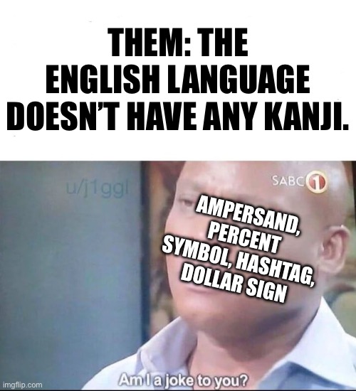 Kanji in your English language? Surprisingly, yes. | THEM: THE ENGLISH LANGUAGE DOESN’T HAVE ANY KANJI. AMPERSAND, PERCENT SYMBOL, HASHTAG, DOLLAR SIGN | image tagged in am i a joke to you,kanji,english,japanese,funny,symbol | made w/ Imgflip meme maker