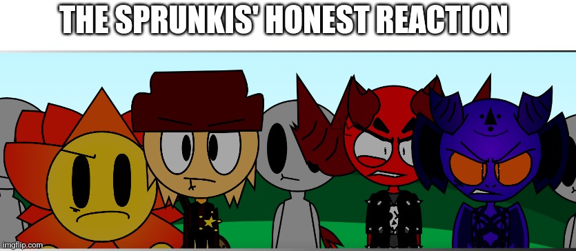 They not happi >:[ | THE SPRUNKIS' HONEST REACTION | image tagged in they not happi | made w/ Imgflip meme maker