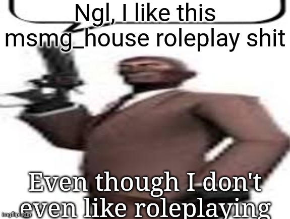 Tf2 spy | Ngl, I like this msmg_house roleplay shit; Even though I don't even like roleplaying | image tagged in tf2 spy,msmg,memes | made w/ Imgflip meme maker