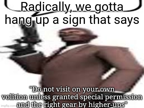 Tf2 spy | Radically, we gotta hang up a sign that says; "Do not visit on your own volition unless granted special permission and the right gear by higher-ups" | image tagged in tf2 spy,msmg,memes | made w/ Imgflip meme maker