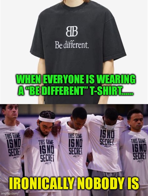 “Be Different” irony | WHEN EVERYONE IS WEARING A “BE DIFFERENT” T-SHIRT……; IRONICALLY NOBODY IS | image tagged in gifs,sports,same,irony,pointless | made w/ Imgflip meme maker