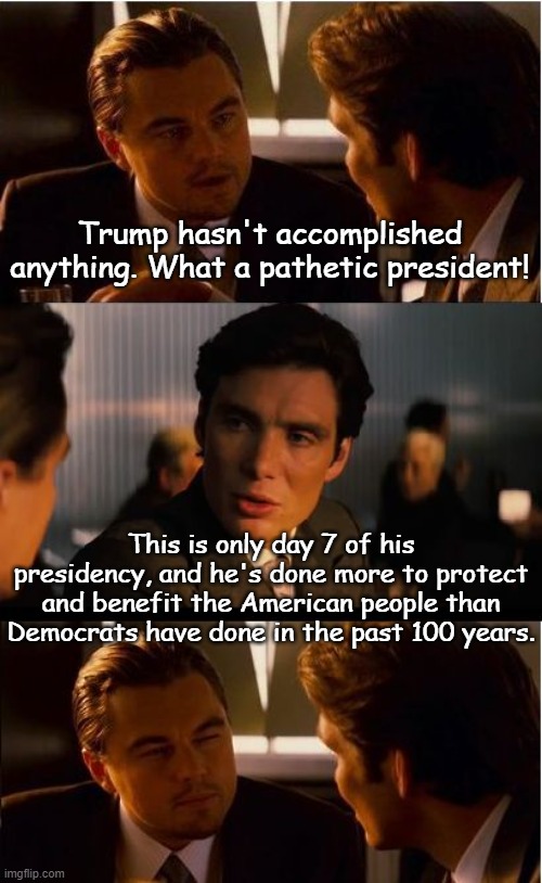 Who Had Media Accusing Trump of Incompetence and Inability to Govern in Less Than a Week? | Trump hasn't accomplished anything. What a pathetic president! This is only day 7 of his presidency, and he's done more to protect and benefit the American people than Democrats have done in the past 100 years. | image tagged in memes,inception | made w/ Imgflip meme maker