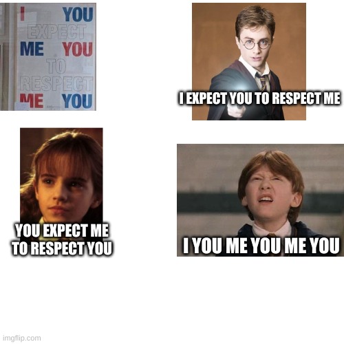 I you me you me you harry potter | I EXPECT YOU TO RESPECT ME; YOU EXPECT ME TO RESPECT YOU; I YOU ME YOU ME YOU | image tagged in harry potter | made w/ Imgflip meme maker