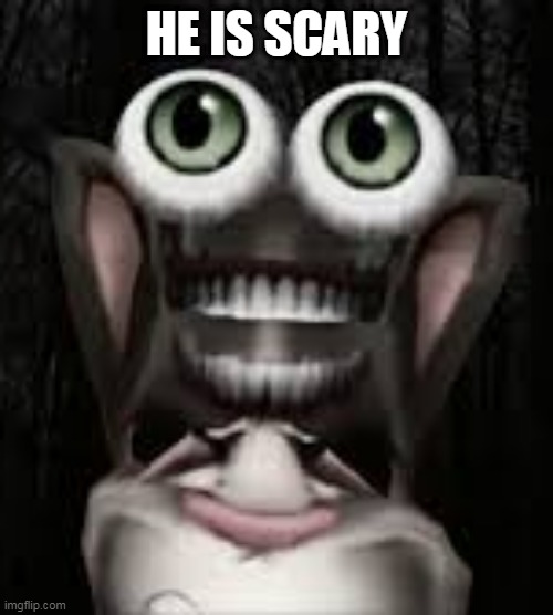 my talking tom 1999 very scary | HE IS SCARY | image tagged in my talking tom 1999 very scary | made w/ Imgflip meme maker