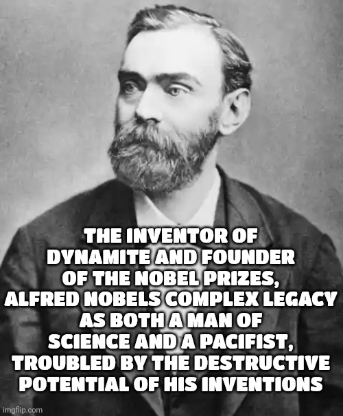 The Nobel Prize Has Always Been Funded By Destruction | THE INVENTOR OF DYNAMITE AND FOUNDER OF THE NOBEL PRIZES, ALFRED NOBELS COMPLEX LEGACY AS BOTH A MAN OF SCIENCE AND A PACIFIST, TROUBLED BY THE DESTRUCTIVE POTENTIAL OF HIS INVENTIONS | image tagged in nobel prize,dynamite,destruction pays for innovation,now you know,memes,the more you know | made w/ Imgflip meme maker