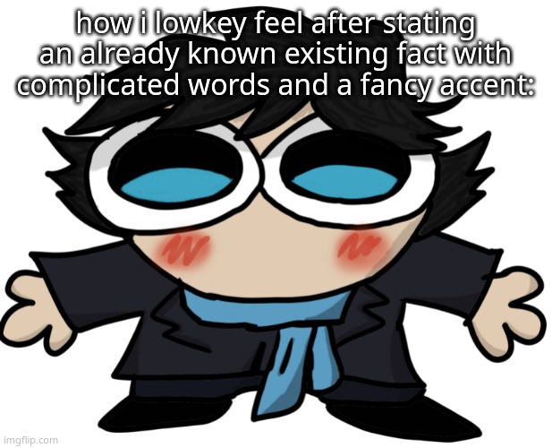 Sherlock Fucking Holmes. | how i lowkey feel after stating an already known existing fact with complicated words and a fancy accent: | image tagged in sherlock fucking holmes | made w/ Imgflip meme maker