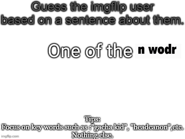 Imagine if I indirectly said the n wodr | One of the | image tagged in guess the imgflip user based on a sentence about them,msmg,memes,guess | made w/ Imgflip meme maker