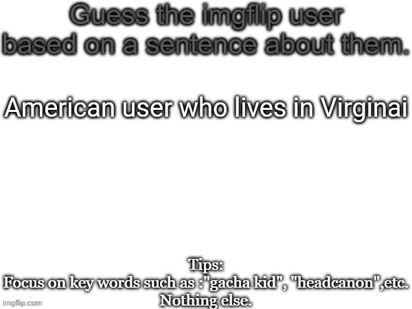 Guess the imgflip user based on a sentence about them | American user who lives in Virginai | image tagged in guess the imgflip user based on a sentence about them,msmg,memes | made w/ Imgflip meme maker
