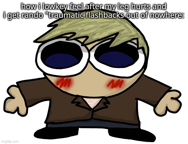 John Fucking Watson. | how i lowkey feel after my leg hurts and i get rando "traumatic flashbacks out of nowhere: | image tagged in john fucking watson | made w/ Imgflip meme maker