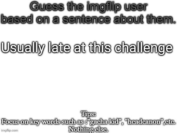 None of y'all would get this | Usually late at this challenge | image tagged in guess the imgflip user based on a sentence about them,msmg,memes,guess | made w/ Imgflip meme maker