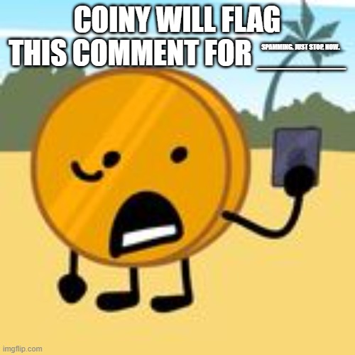 SPAMMING. JUST STOP. NOW. | image tagged in coiny will flag this comment for x | made w/ Imgflip meme maker