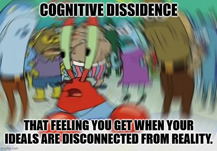 Mr Krabs Blur Meme Meme | COGNITIVE DISSIDENCE THAT FEELING YOU GET WHEN YOUR IDEALS ARE DISCONNECTED FROM REALITY. | image tagged in memes,mr krabs blur meme | made w/ Imgflip meme maker