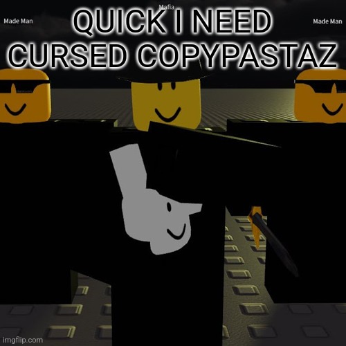 mafia | QUICK I NEED CURSED COPYPASTAZ | image tagged in mafia | made w/ Imgflip meme maker