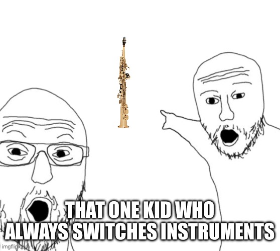 Stop switching bro | THAT ONE KID WHO ALWAYS SWITCHES INSTRUMENTS | image tagged in memes,band,saxophone | made w/ Imgflip meme maker