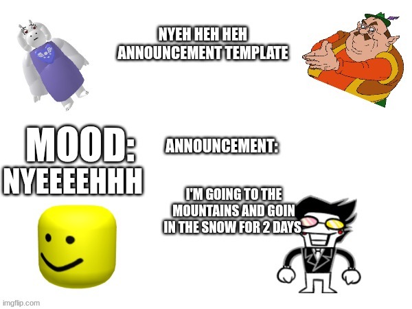 NyehHehHeh Announcement temp | I'M GOING TO THE MOUNTAINS AND GOIN IN THE SNOW FOR 2 DAYS; NYEEEEHHH | image tagged in nyehhehheh announcement temp | made w/ Imgflip meme maker