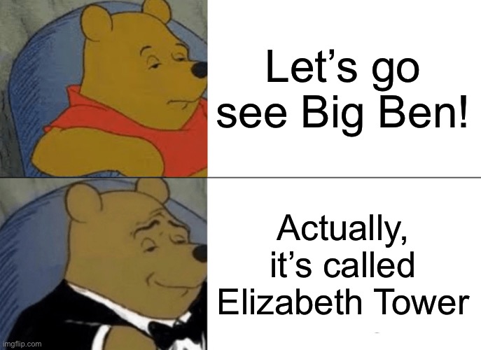 It’s not Big Ben | Let’s go see Big Ben! Actually, it’s called Elizabeth Tower | image tagged in tuxedo winnie the pooh,travel,london,tourism,clock,tower | made w/ Imgflip meme maker