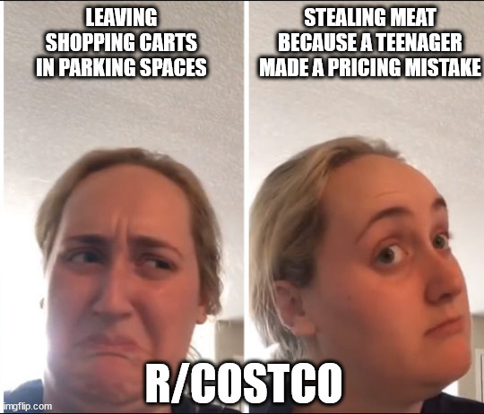 Kombucha Girl | LEAVING SHOPPING CARTS IN PARKING SPACES; STEALING MEAT BECAUSE A TEENAGER MADE A PRICING MISTAKE; R/COSTCO | image tagged in kombucha girl | made w/ Imgflip meme maker