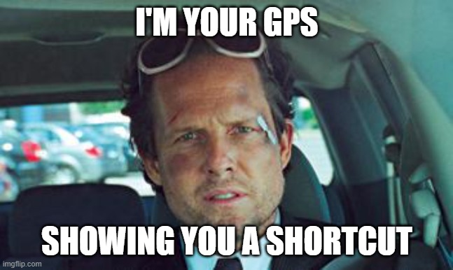 I'M YOUR GPS SHOWING YOU A SHORTCUT | image tagged in mayhem | made w/ Imgflip meme maker