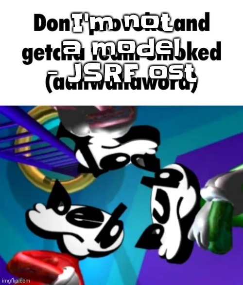 YHEAG | I'm not a model - JSRF ost | image tagged in first few seconds of weapon of choice lore | made w/ Imgflip meme maker