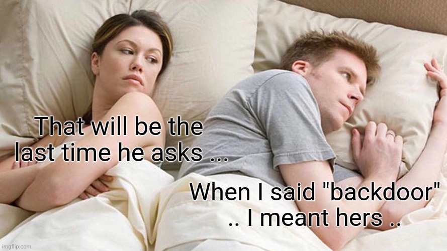 Backdoor | That will be the 
last time he asks ... When I said "backdoor" .. I meant hers .. | image tagged in memes,i bet he's thinking about other women | made w/ Imgflip meme maker