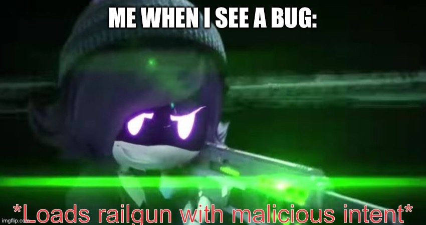 We all know this one. | ME WHEN I SEE A BUG: | image tagged in loads railgun with malicious intent,bugs | made w/ Imgflip meme maker