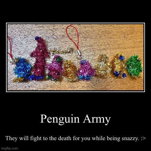 Penguin army | Penguin Army | They will fight to the death for you while being snazzy. :> | image tagged in funny,demotivationals | made w/ Imgflip demotivational maker