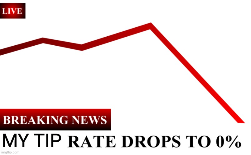 ____ Rate Drops To 0% | MY TIP | image tagged in ____ rate drops to 0 | made w/ Imgflip meme maker