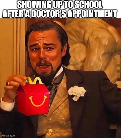 Doctor's appointment | SHOWING UP TO SCHOOL AFTER A DOCTOR'S APPOINTMENT | image tagged in memes,meme,funny memes,funny meme,doctor,mcdonalds | made w/ Imgflip meme maker