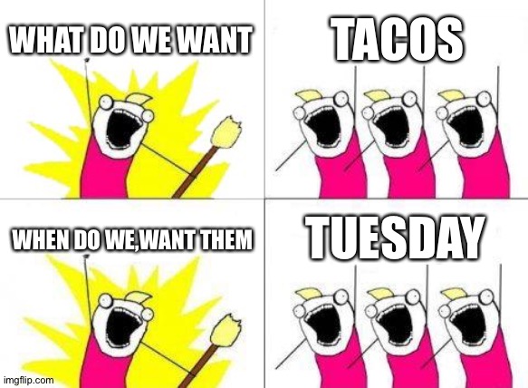 What Do We Want | WHAT DO WE WANT; TACOS; WHEN DO WE,WANT THEM; TUESDAY | image tagged in memes,what do we want | made w/ Imgflip meme maker