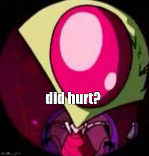 Zim sideye | did hurt? | image tagged in zim sideye | made w/ Imgflip meme maker