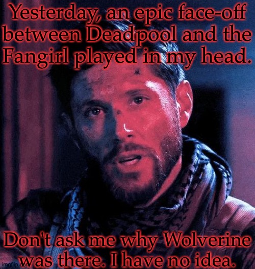 The Temptation To Write This Scene ((Both Of Them Breaking The 4th Wall Mid-Fight Makes It All The Better)) | Yesterday, an epic face-off
between Deadpool and the
Fangirl played in my head. Don't ask me why Wolverine was there. I have no idea. | image tagged in but then theres anxiety,i cant win,fanfic concept,deadpool,wolverine,the fangirl | made w/ Imgflip meme maker