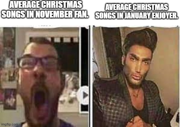 avrage fan vs enjoyer | AVERAGE CHRISTMAS SONGS IN NOVEMBER FAN. AVERAGE CHRISTMAS SONGS IN JANUARY ENJOYER. | image tagged in avrage fan vs enjoyer,christmas,holidays,christmas songs | made w/ Imgflip meme maker