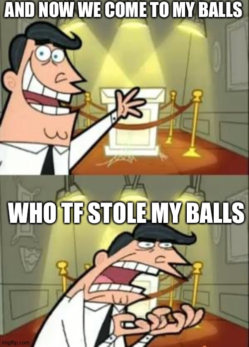 This Is Where I'd Put My Trophy If I Had One | AND NOW WE COME TO MY BALLS; WHO TF STOLE MY BALLS | image tagged in memes,this is where i'd put my trophy if i had one | made w/ Imgflip meme maker