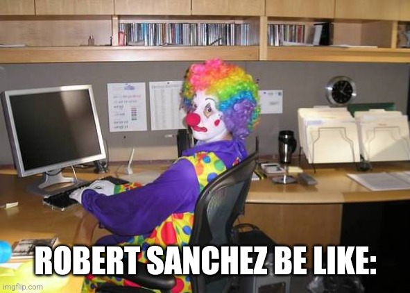 clown computer | ROBERT SANCHEZ BE LIKE: | image tagged in clown computer | made w/ Imgflip meme maker