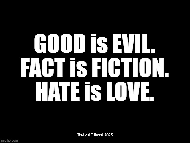 Trump's 1984 | GOOD is EVIL.
FACT is FICTION.
HATE is LOVE. Radical Liberal 2025 | image tagged in traitor trump,good is evil,fact is fiction,hate is love,terrorism is patriotism | made w/ Imgflip meme maker