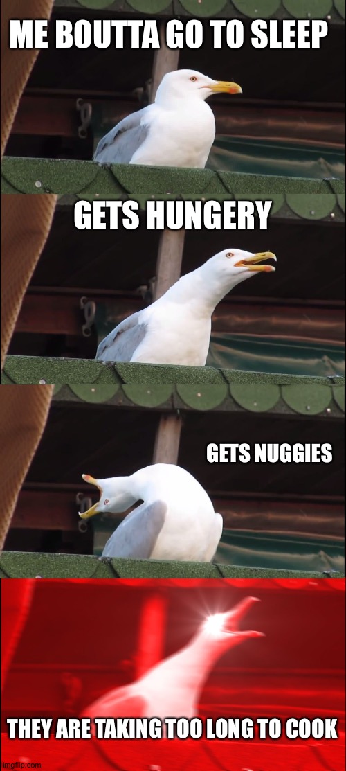 Inhaling Seagull | ME BOUTTA GO TO SLEEP; GETS HUNGERY; GETS NUGGIES; THEY ARE TAKING TOO LONG TO COOK | image tagged in memes,inhaling seagull | made w/ Imgflip meme maker