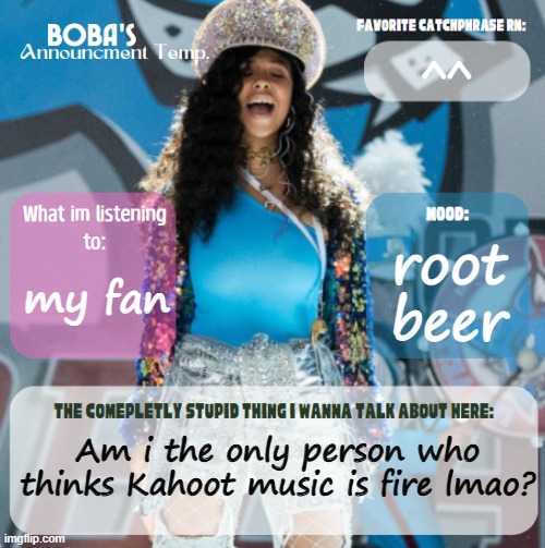 ^^; root beer; my fan; Am i the only person who thinks Kahoot music is fire lmao? | image tagged in boba's second announcement template | made w/ Imgflip meme maker