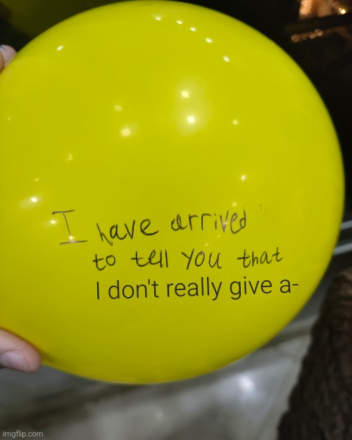 I Have Arrived to Tell You That Balloon | I don't really give a- | image tagged in i have arrived to tell you that balloon | made w/ Imgflip meme maker