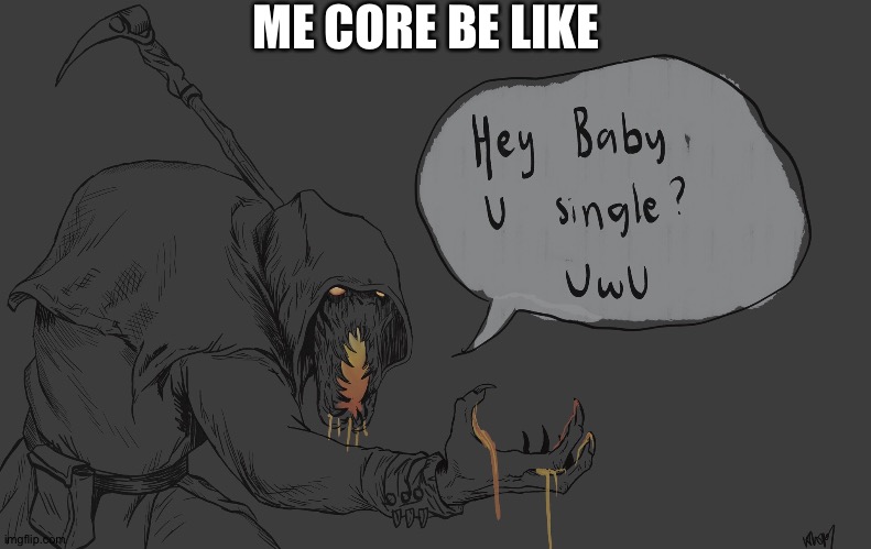 hey baby, u single? uwu | ME CORE BE LIKE | image tagged in hey baby u single uwu | made w/ Imgflip meme maker