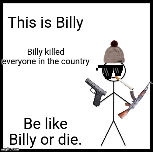 Be Like Bill Meme | This is Billy; Billy killed everyone in the country; Be like Billy or die. | image tagged in memes,be like bill | made w/ Imgflip meme maker