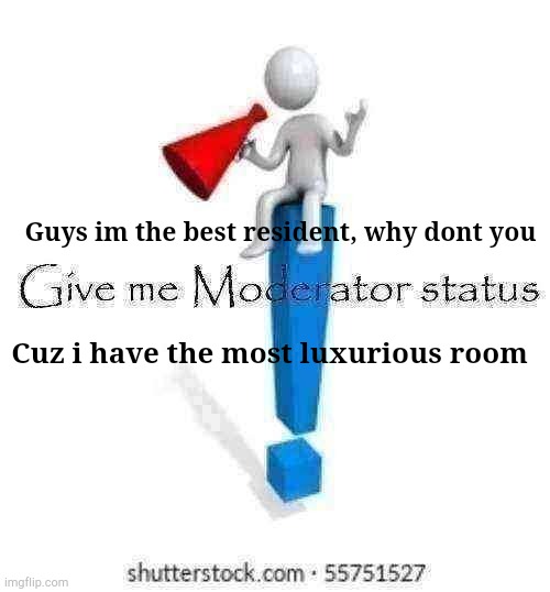 Pls | Guys im the best resident, why dont you; Cuz i have the most luxurious room | image tagged in give me moderator status | made w/ Imgflip meme maker