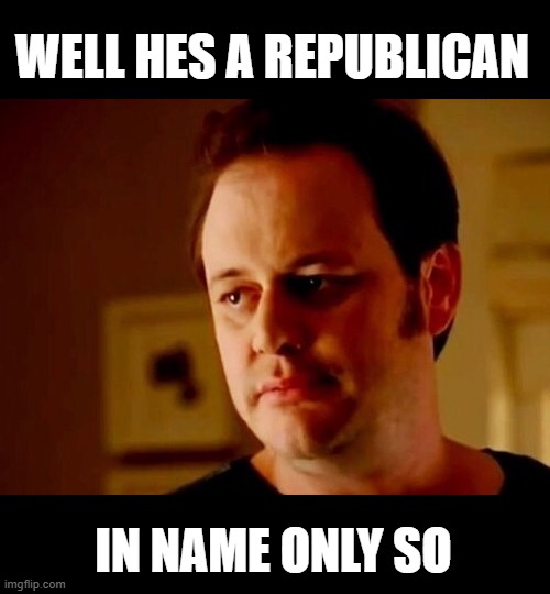 Well she's a guy so | WELL HES A REPUBLICAN IN NAME ONLY SO | image tagged in well she's a guy so | made w/ Imgflip meme maker